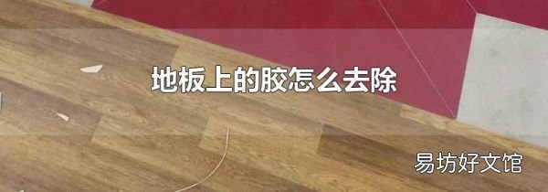 地板上的胶怎么去除