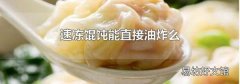 速冻馄饨能直接油炸么
