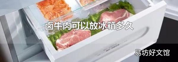 卤牛肉可以放冰箱多久