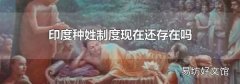 印度种姓制度现在还存在吗
