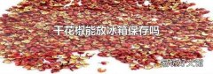 干花椒能放冰箱保存吗