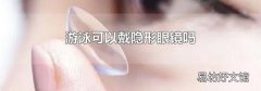 游泳可以戴隐形眼镜吗