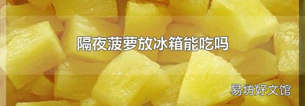 隔夜菠蘿放冰箱能吃嗎