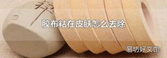 胶布粘在皮肤怎么去除