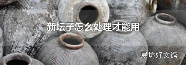 新坛子怎么处理才能用