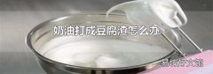 奶油打成豆腐渣怎么办