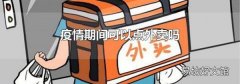 疫情期间可以点外卖吗