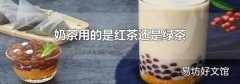 奶茶用的是红茶还是绿茶