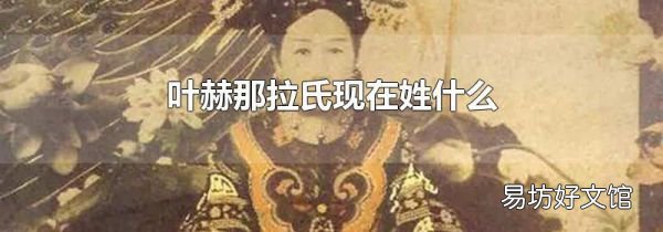 叶赫那拉氏现在姓什么