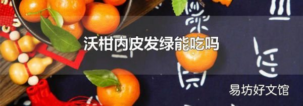 沃柑内皮发绿能吃吗