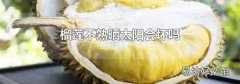 榴莲不熟晒太阳会坏吗
