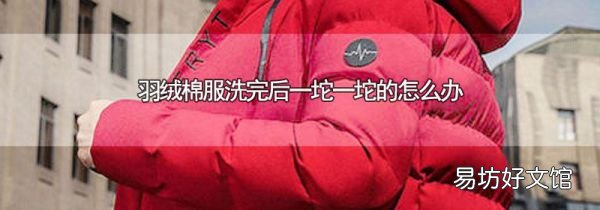 羽绒棉服洗完后一坨一坨的怎么办