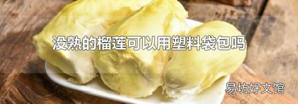 没熟的榴莲可以用塑料袋包吗