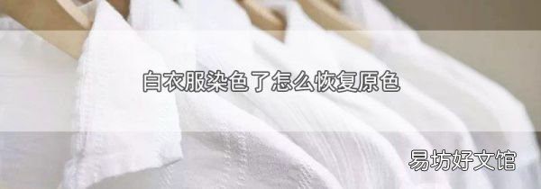 白衣服染色了怎么恢复原色
