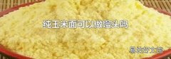 纯玉米面可以做馒头吗