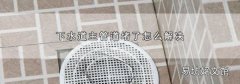 下水道主管道堵了怎么解决