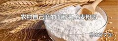 农村自己磨的面粉是全麦粉吗