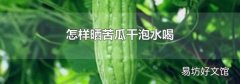 怎样晒苦瓜干泡水喝