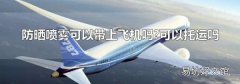 防晒喷雾可以带上飞机吗?可以托运吗