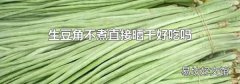 生豆角不煮直接晒干好吃吗