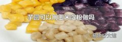 芋圆可以用玉米淀粉做吗