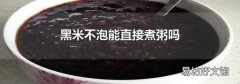黑米不泡能直接煮粥吗