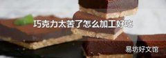 巧克力太苦了怎么加工好吃