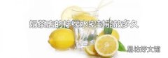 奶茶店的柠檬水密封能放多久