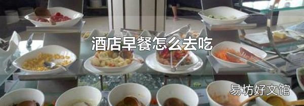 酒店早餐怎么去吃