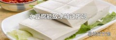 水豆腐能放冰箱过夜吗