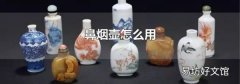 鼻烟壶怎么用