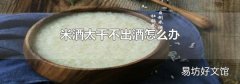 米酒太干不出酒怎么办