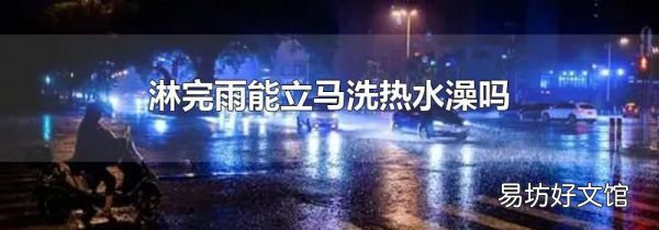 淋完雨能立马洗热水澡吗