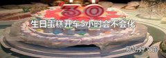 生日蛋糕开车5小时会不会化