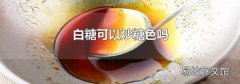 白糖可以炒糖色吗