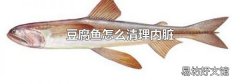豆腐鱼怎么清理内脏