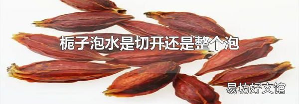 栀子泡水是切开还是整个泡