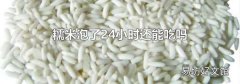 糯米泡了24小时还能吃吗