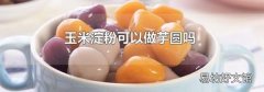 玉米淀粉可以做芋圆吗