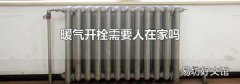 暖气开栓需要人在家吗