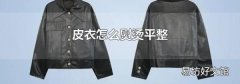 皮衣怎么熨烫平整