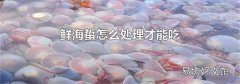鲜海蜇怎么处理才能吃