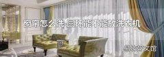 窗帘怎么洗 圆环能不能放洗衣机