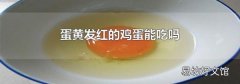 蛋黄发红的鸡蛋能吃吗