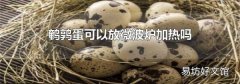 鹌鹑蛋可以放微波炉加热吗