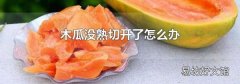 木瓜没熟切开了怎么办