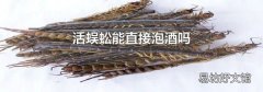活蜈蚣能直接泡酒吗