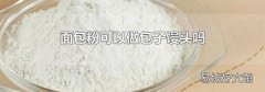 面包粉可以做包子馒头吗