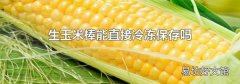 生玉米棒能直接冷冻保存吗
