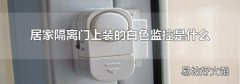 居家隔離門上裝的白色監(jiān)控是什么